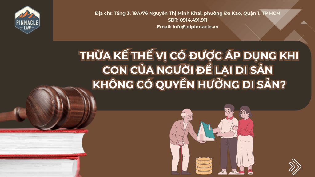 THỪA KẾ THẾ VỊ CÓ ĐƯỢC ÁP DỤNG KHI CON CỦA NGƯỜI ĐỂ LẠI DI SẢN KHÔNG CÓ QUYỀN HƯỞNG DI SẢN?