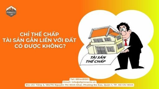CHỈ THẾ CHẤP TÀI SẢN GẮN LIỀN VỚI ĐẤT CÓ ĐƯỢC KHÔNG?