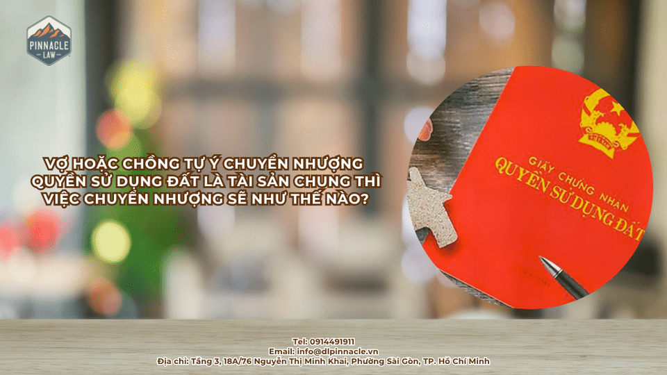 VỢ HOẶC CHỒNG TỰ Ý CHUYỂN NHƯỢNG QUYỀN SỬ DỤNG ĐẤT LÀ TÀI SẢN CHUNG THÌ VIỆC CHUYỂN NHƯỢNG SẼ NHƯ THẾ NÀO?