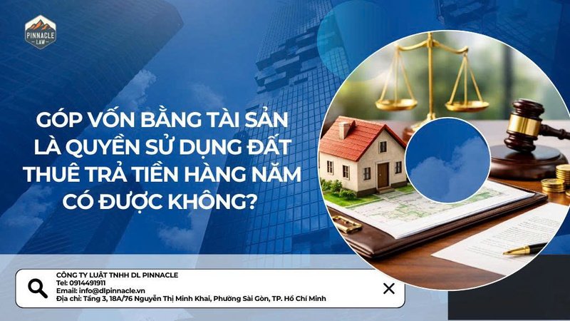 GÓP VỐN BẰNG TÀI SẢN LÀ QUYỀN SỬ DỤNG ĐẤT  THUÊ TRẢ TIỀN HÀNG NĂM CÓ ĐƯỢC KHÔNG?