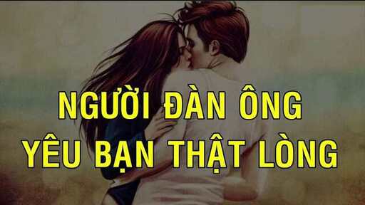 99  BIỂU HIỆN CỦA ĐÀN ÔNG KHI YÊU THẬT LÒNG NÊN BIẾT